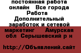 постоянная работа онлайн - Все города Работа » Дополнительный заработок и сетевой маркетинг   . Амурская обл.,Серышевский р-н